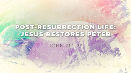 Post-Resurrection Life: Jesus Restores Peter