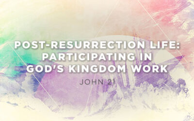 Post-Resurrection Life: Participating in God’s Kingdom Work